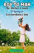 E-Book (epub) Boy to Man : The Mother's Guide to Raising an Extraordinary Son von Dr. Jilesh