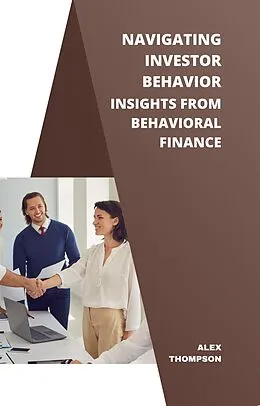 E-Book (epub) Navigating Investor Behavior: Insights from Behavioral Finance von Alex Thompson