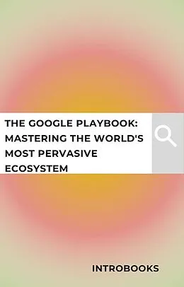 E-Book (epub) The Google Playbook: Mastering the World's Most Pervasive Ecosystem von Introbooks