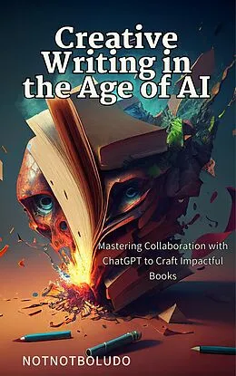 E-Book (epub) Creative Writing in the Age of AI: Mastering Collaboration with ChatGPT to Craft Impactful Books von NotNotBoludo