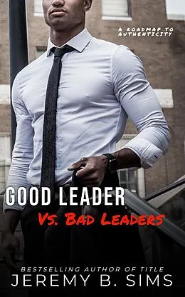 E-Book (epub) Good Leader Vs. Bad Leaders: A Roadmap to Authenticity von Jeremy Sims