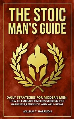 E-Book (epub) The Stoic Man's Guide: Daily Strategies for Modern Men: How to Embrace Timeless Stoicism for Happiness, Resilience, and Well-Being (The Stoic Life Series: Practical Wisdom for Modern Living, #1) von William T. Harrison