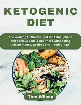 E-Book (epub) Ketogenic Diet: The Winning Method to Beat the Extra Pounds and Achieve Your Ideal Fitness with Lasting Results + Tasty Recipes and Practical Tips von Tom Wilson