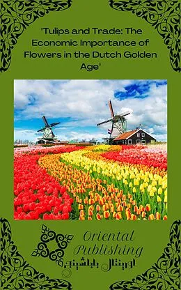 E-Book (epub) Tulips and Trade: The Economic Importance of Flowers in the Dutch Golden Age von Oriental Publishing