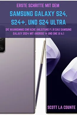 E-Book (epub) Erste Schritte Mit Dem Samsung Galaxy S24, S24+, Und S24 Ultra: Die Wahnsinnig Einfache Anleitung Für Das Samsung Galaxy 2024 Mit Android 14 Und One UI 6.1 von Scott La Counte