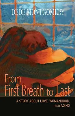 E-Book (epub) From First Breath to Last: A Story About Love, Womanhood and Aging von Dede Montgomery