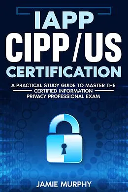 E-Book (epub) IAPP CIPP/US Certification A Practical Study Guide to Master the Certified Information Privacy Professional Exam von Jamie Murphy