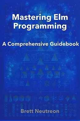 E-Book (epub) Mastering Elm Programming: A Comprehensive Guidebook von Brett Neutreon