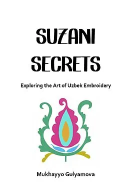 E-Book (epub) Suzani Secrets: Exploring the Art of Uzbek Embroidery von Mukhayyo Gulyamova