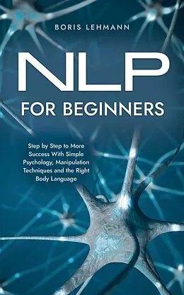 E-Book (epub) NLP for Beginners Step by Step to More Success With Simple Psychology, Manipulation Techniques and the Right Body Language von Boris Lehmann