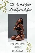 E-Book (epub) To All the Girls I've Loved Before: Sexy Short Stories Book 2 (Dirk Caldwell Sexy Short Stories, #2) von Dirk Caldwell
