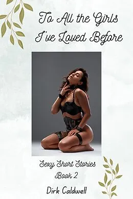 E-Book (epub) To All the Girls I've Loved Before: Sexy Short Stories Book 2 (Dirk Caldwell Sexy Short Stories, #2) von Dirk Caldwell