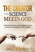 E-Book (epub) The Creator: Science Meets God: A Psychological and Cosmological Journey in Search of the Origin von Dale Brown