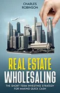 E-Book (epub) Real Estate Wholesaling: The Short-Term Investing Strategy for Making Quick Cash von Charles Robinson