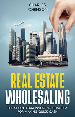 eBook (epub) Real Estate Wholesaling: The Short-Term Investing Strategy for Making Quick Cash de Charles Robinson