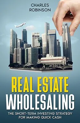 E-Book (epub) Real Estate Wholesaling: The Short-Term Investing Strategy for Making Quick Cash von Charles Robinson