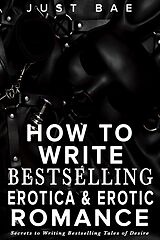 eBook (epub) How to Write Bestselling Erotica & Erotic Romance: Secrets to Writing Bestselling Tales of Desire (How to Write a Bestseller Romance Series, #4) de Just Bae