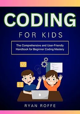 E-Book (epub) Coding for Kids: The Comprehensive and User-Friendly Handbook for Beginner Coding Mastery von Ryan Roffe