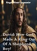 E-Book (epub) David: How God Made A King Out Of A Shepherd Boy! (The Biblical Character's Library, #4) von Roger Henri Trepanier