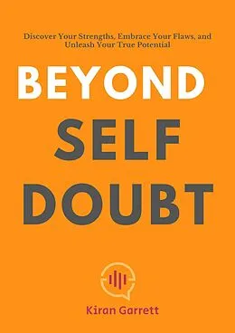 E-Book (epub) Beyond Self-Doubt: Discover Your Strengths, Embrace Your Flaws, and Unleash Your True Potential von Kiran Garrett