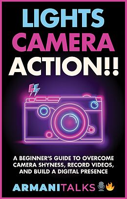 eBook (epub) Lights, Camera, Action!! A Beginner's Guide to Overcome Camera Shyness, Record Videos, And Build a Digital Presence de Armani Talks