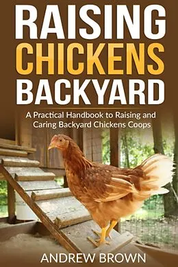E-Book (epub) Raising Chicken Backyard: A Practical Handbook to Raising and Caring Backyard Chickens Coops von Andrew Brown