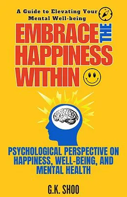 E-Book (epub) Embrace The Happiness Within : A Guide to Elevating Your Mental Well-being von G. K. Shoo