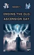 E-Book (epub) Ending the Old: Ascension Day (Amen: bringing in the New, #1) von B. A. Harris