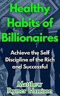 E-Book (epub) Healthy Habits of Billionaires Achieve the Self Discipline of the Rich and Successful von Matthew Rymer Harrison