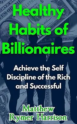 E-Book (epub) Healthy Habits of Billionaires Achieve the Self Discipline of the Rich and Successful von Matthew Rymer Harrison