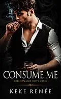 E-Book (epub) Consume Me: A Stalker Possessive Billionaire Romance (The Billionaire Boy's Club, #3) von Keke Renée