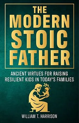 E-Book (epub) The Modern Stoic Father (The Stoic Life Series: Practical Wisdom for Modern Living, #3) von William T. Harrison