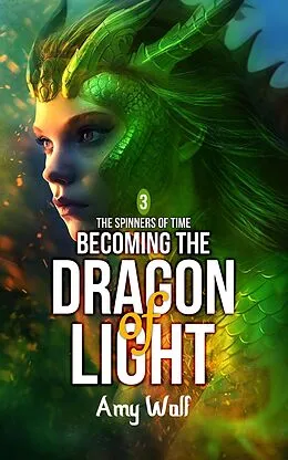 E-Book (epub) Becoming the Dragon of Light (The Spinners of Time, #3) von Amy Wolf