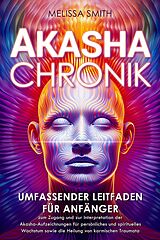 E-Book (epub) Akasha-Chronik: Umfassender Leitfaden für Anfänger zum Zugang und zur Interpretation der Akasha-Aufzeichnungen für persönliches und spirituelles Wachstum sowie die Heilung von karmischen Traumata von Melissa Smith