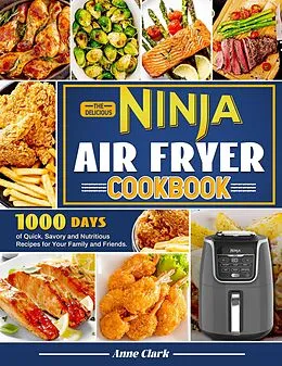 E-Book (epub) The Delicious Ninja Air Fryer Cookbook: 1000 Days of Quick, Savory and Nutritious Recipes for Your Family and Friends. von Anne Clark