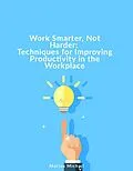 E-Book (epub) Work Smarter, Not Harder: Techniques for Improving Productivity in the Workplace von Marios Michail