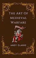 E-Book (epub) The Art of Medieval Warfare: Strategies, Tactics, and Weapons of the Battlefield von Andy Clarke