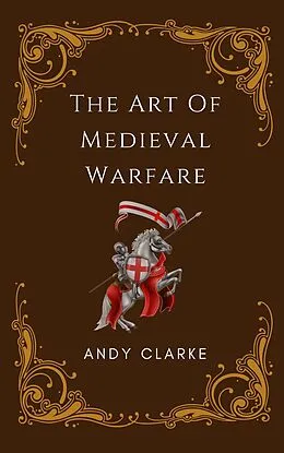 E-Book (epub) The Art of Medieval Warfare: Strategies, Tactics, and Weapons of the Battlefield von Andy Clarke
