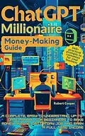 E-Book (epub) ChatGPT Millionaire Money-Making Guide: A Complete, Easy-to-Understand, Up-to-Date Manual for Beginners to Make Money Online, Quit a Day Job, and Earn a Full-Time Income von Robert Cooper