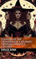 E-Book (epub) Cooking at the Crossroads: A Journey Through Hecate's Kitchen Cookbook von Emilee Avink