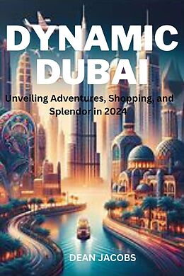 E-Book (epub) Dynamic Dubai: Unveiling Adventures, Shopping, and Splendor in 2024 von Dean Jacobs