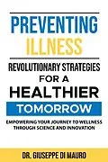 E-Book (epub) Preventing Illness: Revolutionary StrategiesEmpowering Your Journey to Wellness through Science and Innovation for a Healthier Tomorrow: von Giuseppe Di Mauro