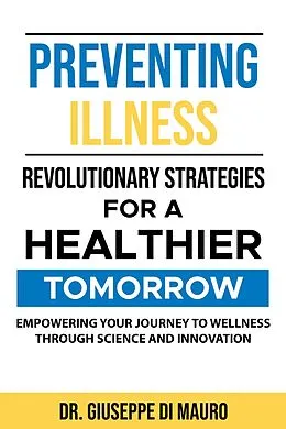 E-Book (epub) Preventing Illness: Revolutionary StrategiesEmpowering Your Journey to Wellness through Science and Innovation for a Healthier Tomorrow: von Giuseppe Di Mauro