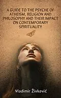 E-Book (epub) A Guide to the Psyche of Atheism, Religion and Philosophy and Their Impact on Contemporary Spirituality von Vladimir Zivkovic