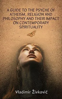 E-Book (epub) A Guide to the Psyche of Atheism, Religion and Philosophy and Their Impact on Contemporary Spirituality von Vladimir Zivkovic