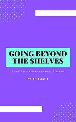 E-Book (epub) Going Beyond the Shelves: Ground-Breaking Library Management Strategies von Asit Saha