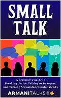 E-Book (epub) Small Talk: A Beginner's Guide to Breaking the Ice, Talking to Strangers, and Turning Acquaintances into Friends von Armani Talks