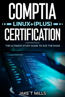 E-Book (epub) CompTIA Linux+ (Plus) Certification The Ultimate Study Guide to Ace the Exam von Jake T Mills