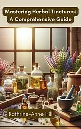E-Book (epub) Mastering Herbal Tinctures: A Comprehensive Guide (Herbalism, #2) von Kathrine-Anne Hill