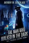 E-Book (epub) The Man Who Walked in the Dark (All Things Found, #1) von Anthony W. Eichenlaub